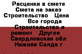 Расценки в смете. Смета на заказ. Строительство › Цена ­ 500 - Все города Строительство и ремонт » Другое   . Свердловская обл.,Нижняя Салда г.